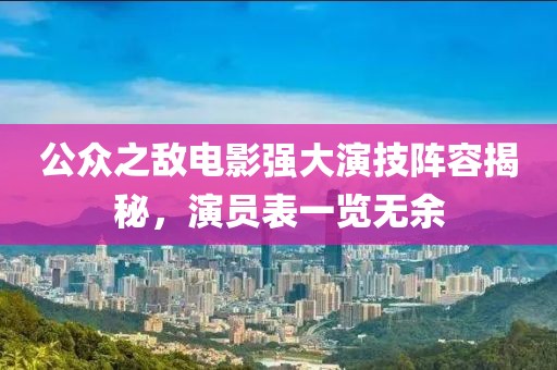 公眾之?dāng)畴娪皬?qiáng)大演技陣容揭秘，演員表一覽無(wú)余